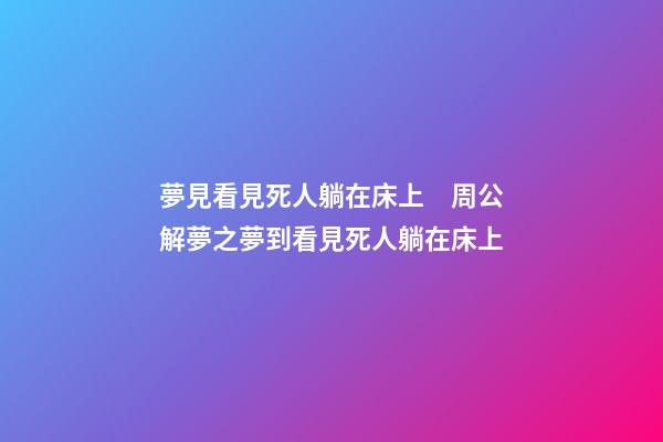 夢見看見死人躺在床上　周公解夢之夢到看見死人躺在床上